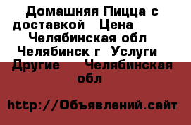 Домашняя Пицца с доставкой › Цена ­ 490 - Челябинская обл., Челябинск г. Услуги » Другие   . Челябинская обл.